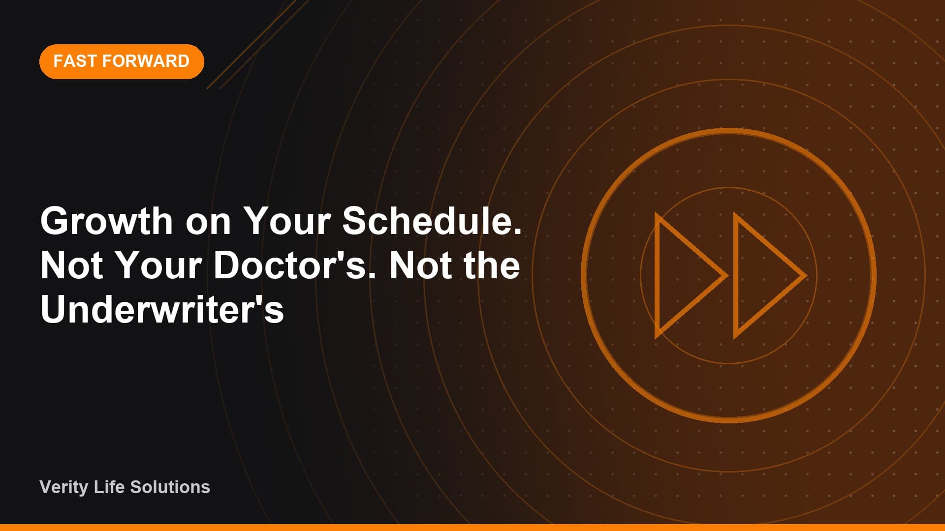 Fast Forward - AU25/26 Growth on Your Schedule. Not Your Doctor's. Not the Underwriter's