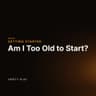 Am I Too Old to Start?