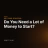 Do You Need a Lot of Money to Start?