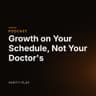 Growth on Your Schedule, Not Your Doctor's