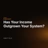 Has Your Income Outgrown Your System?