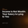 Income Is Not Wealth: Your Salary Is Lying to You