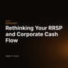 Rethinking Your RRSP and Corporate Cash Flow