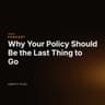 Why Your Policy Should Be the Last Thing to Go