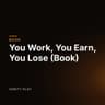You Work, You Earn, You Lose